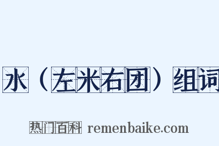 水（左米右团）组词是什么意思的图片